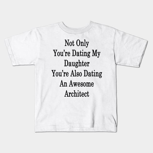 Not Only You're Dating My Daughter You're Also Dating An Awesome Architect Kids T-Shirt by supernova23